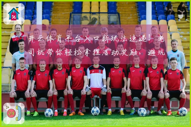 开云体育平台入口新玩法速递！老司机带你轻松拿捏活动奖励，避坑指南在此！