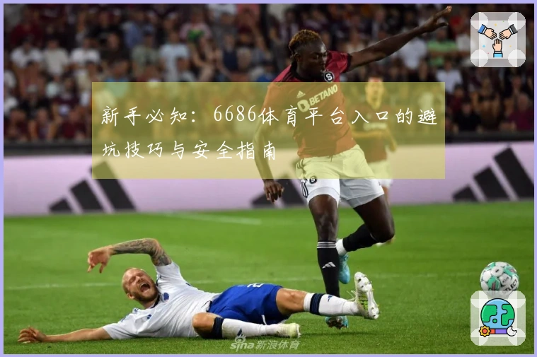新手必知：6686体育平台入口的避坑技巧与安全指南