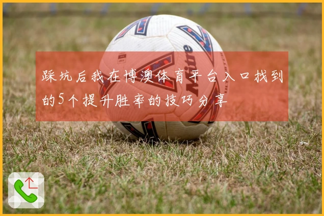 踩坑后我在博澳体育平台入口找到的5个提升胜率的技巧分享