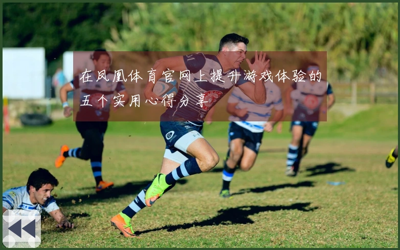 在凤凰体育官网上提升游戏体验的五个实用心得分享