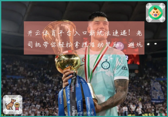 开云体育平台入口新玩法速递！老司机带你轻松拿捏活动奖励，避坑指南在此！