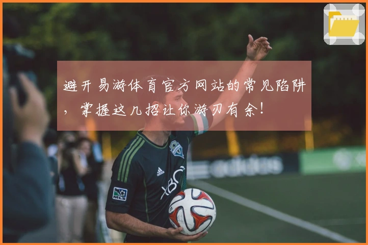 避开易游体育官方网站的常见陷阱，掌握这几招让你游刃有余！